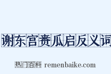谢东宫赉瓜启反义词是什么意思的图片
